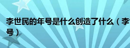 李世民的年号是什么创造了什么（李世民的年号）