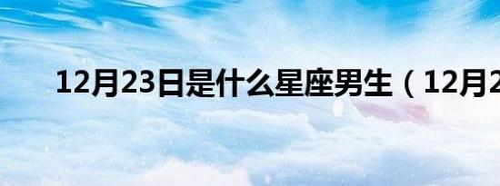 12月23日是什么星座男生（12月23）