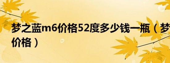 梦之蓝m6价格52度多少钱一瓶（梦之蓝m6价格）