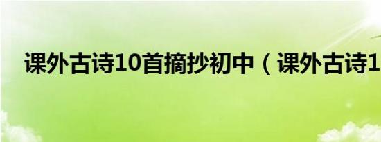 课外古诗10首摘抄初中（课外古诗10首）