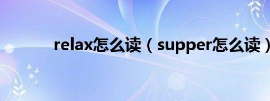 relax怎么读（supper怎么读）