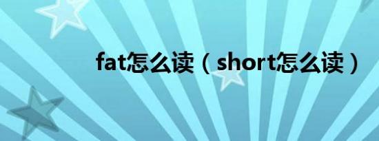 fat怎么读（short怎么读）