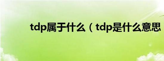 tdp属于什么（tdp是什么意思）