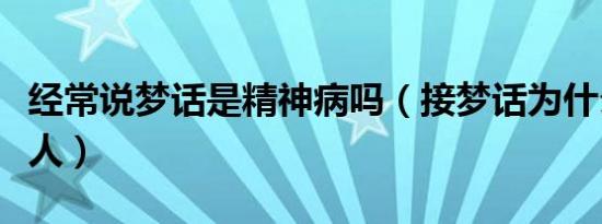 经常说梦话是精神病吗（接梦话为什么能接死人）