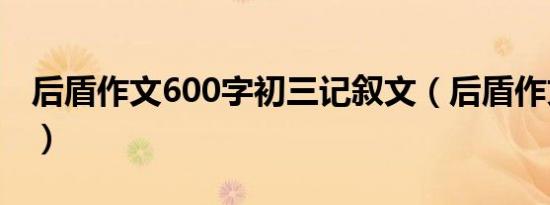 后盾作文600字初三记叙文（后盾作文600字）