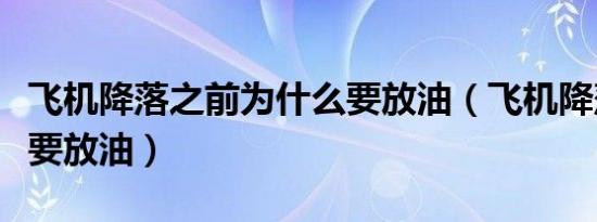 飞机降落之前为什么要放油（飞机降落为什么要放油）