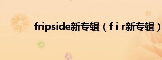 fripside新专辑（f i r新专辑）