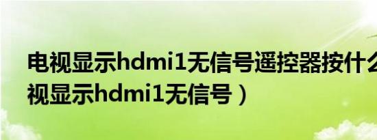 电视显示hdmi1无信号遥控器按什么键（电视显示hdmi1无信号）