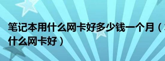 笔记本用什么网卡好多少钱一个月（笔记本用什么网卡好）