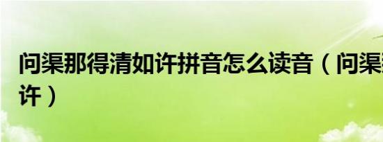 问渠那得清如许拼音怎么读音（问渠那得清如许）