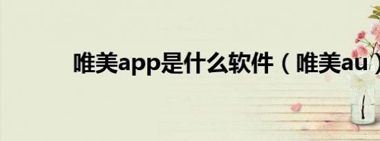 唯美app是什么软件（唯美au）