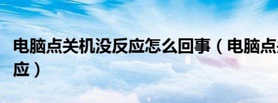 电脑点关机没反应怎么回事（电脑点关机没反应）