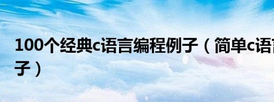 100个经典c语言编程例子（简单c语言程序例子）