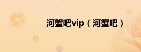 河蟹吧vip（河蟹吧）