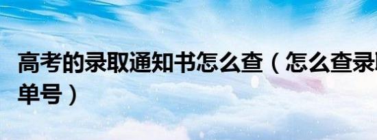 高考的录取通知书怎么查（怎么查录取通知书单号）