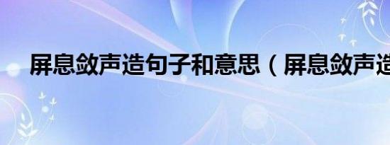 屏息敛声造句子和意思（屏息敛声造句）