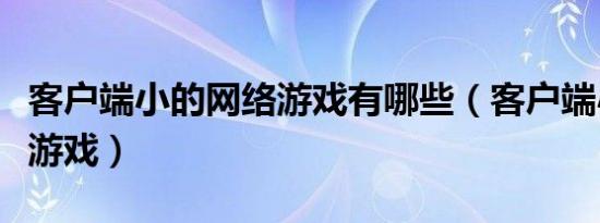 客户端小的网络游戏有哪些（客户端小的网络游戏）