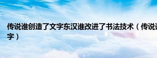 传说谁创造了文字东汉谁改进了书法技术（传说谁创造了文字）