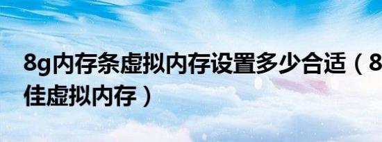 8g内存条虚拟内存设置多少合适（8g内存最佳虚拟内存）