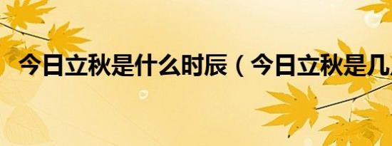 今日立秋是什么时辰（今日立秋是几点钟）