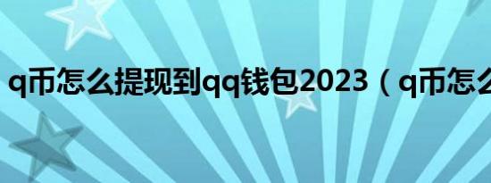 q币怎么提现到qq钱包2023（q币怎么提现）