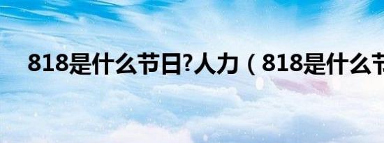 818是什么节日?人力（818是什么节日）