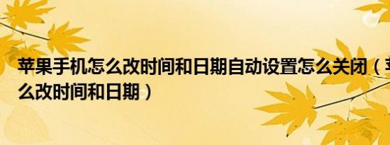 苹果手机怎么改时间和日期自动设置怎么关闭（苹果手机怎么改时间和日期）