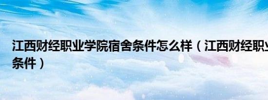 江西财经职业学院宿舍条件怎么样（江西财经职业学院宿舍条件）