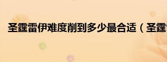 圣霆雷伊难度削到多少最合适（圣霆雷伊）