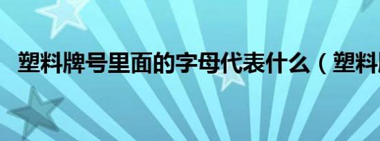 塑料牌号里面的字母代表什么（塑料牌号）