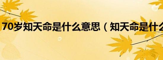 70岁知天命是什么意思（知天命是什么意思）