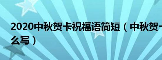 2020中秋贺卡祝福语简短（中秋贺卡寄语怎么写）