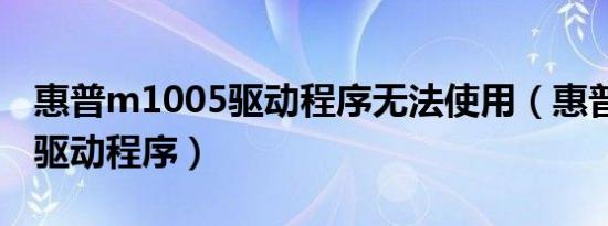 惠普m1005驱动程序无法使用（惠普m1005驱动程序）