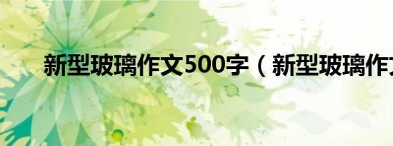 新型玻璃作文500字（新型玻璃作文）