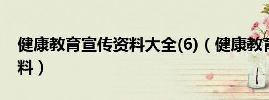 健康教育宣传资料大全(6)（健康教育宣传资料）