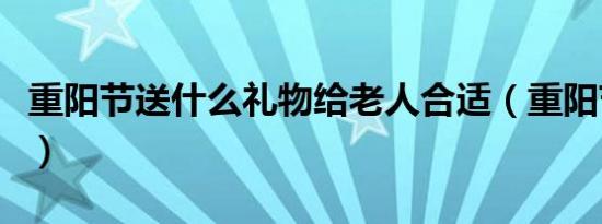 重阳节送什么礼物给老人合适（重阳节送什么）