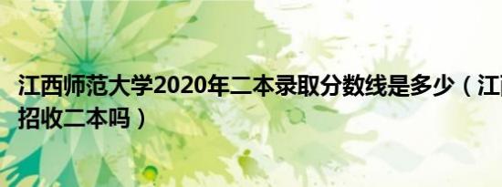 江西师范大学2020年二本录取分数线是多少（江西师范大学招收二本吗）