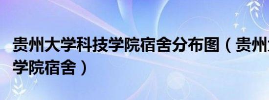 贵州大学科技学院宿舍分布图（贵州大学科技学院宿舍）