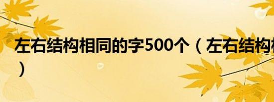 左右结构相同的字500个（左右结构相同的字）