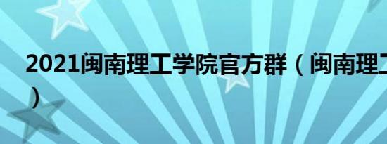 2021闽南理工学院官方群（闽南理工学院吧）