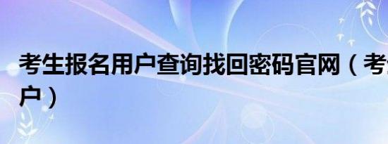 考生报名用户查询找回密码官网（考生报名用户）