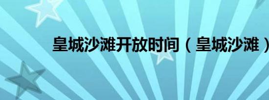 皇城沙滩开放时间（皇城沙滩）