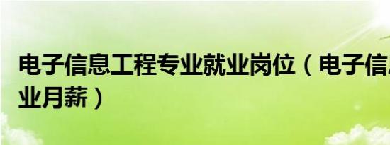 电子信息工程专业就业岗位（电子信息工程毕业月薪）