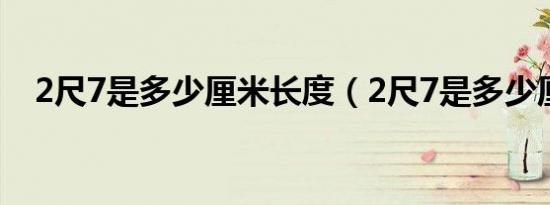 2尺7是多少厘米长度（2尺7是多少厘米）