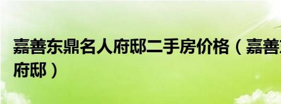 嘉善东鼎名人府邸二手房价格（嘉善东鼎名人府邸）