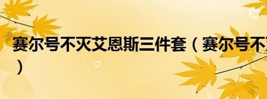 赛尔号不灭艾恩斯三件套（赛尔号不灭艾恩斯）