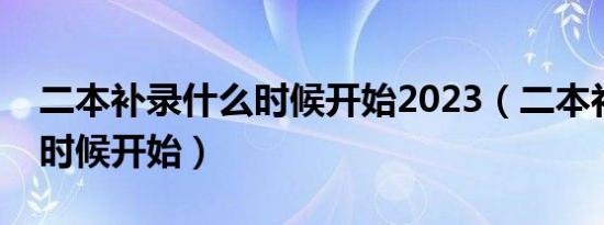 二本补录什么时候开始2023（二本补录什么时候开始）