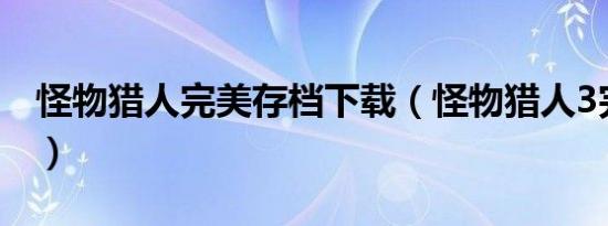 怪物猎人完美存档下载（怪物猎人3完美存档）