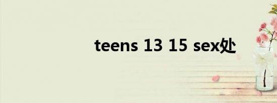 teens 13 15 sex处