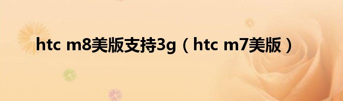 htc m8美版支持3g（htc m7美版）